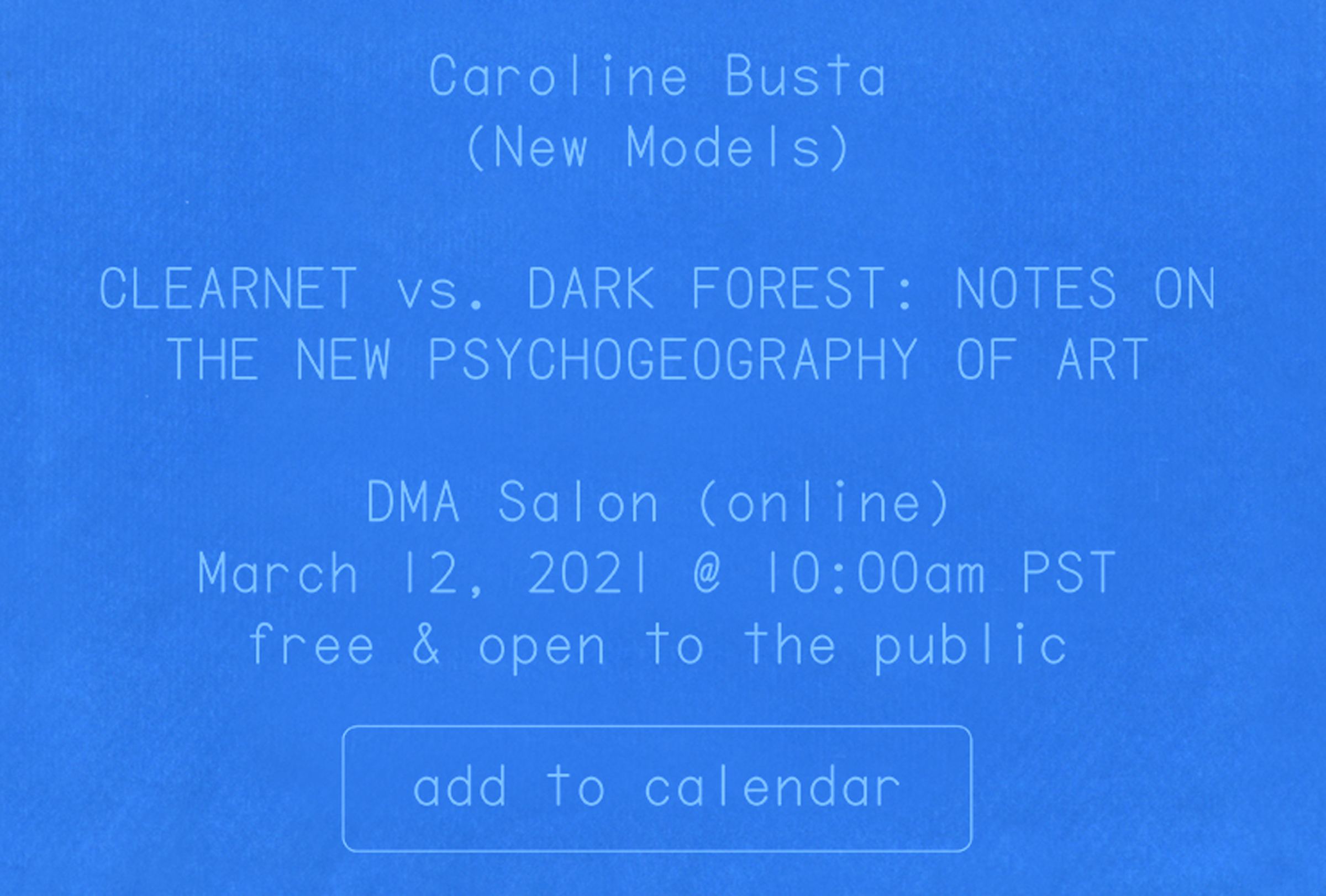 the following information for a virtual lecture is presented as a blue and white cyanotype (sun print): Caroline Busta (New Models), CLEARNET vs. DARK FOREST: NOTES ON THE NEW PSYCHOGEOGRAPHY OF ART, DMA Salon (online), March 12, 2021, 10:00am PST, free & open to the public