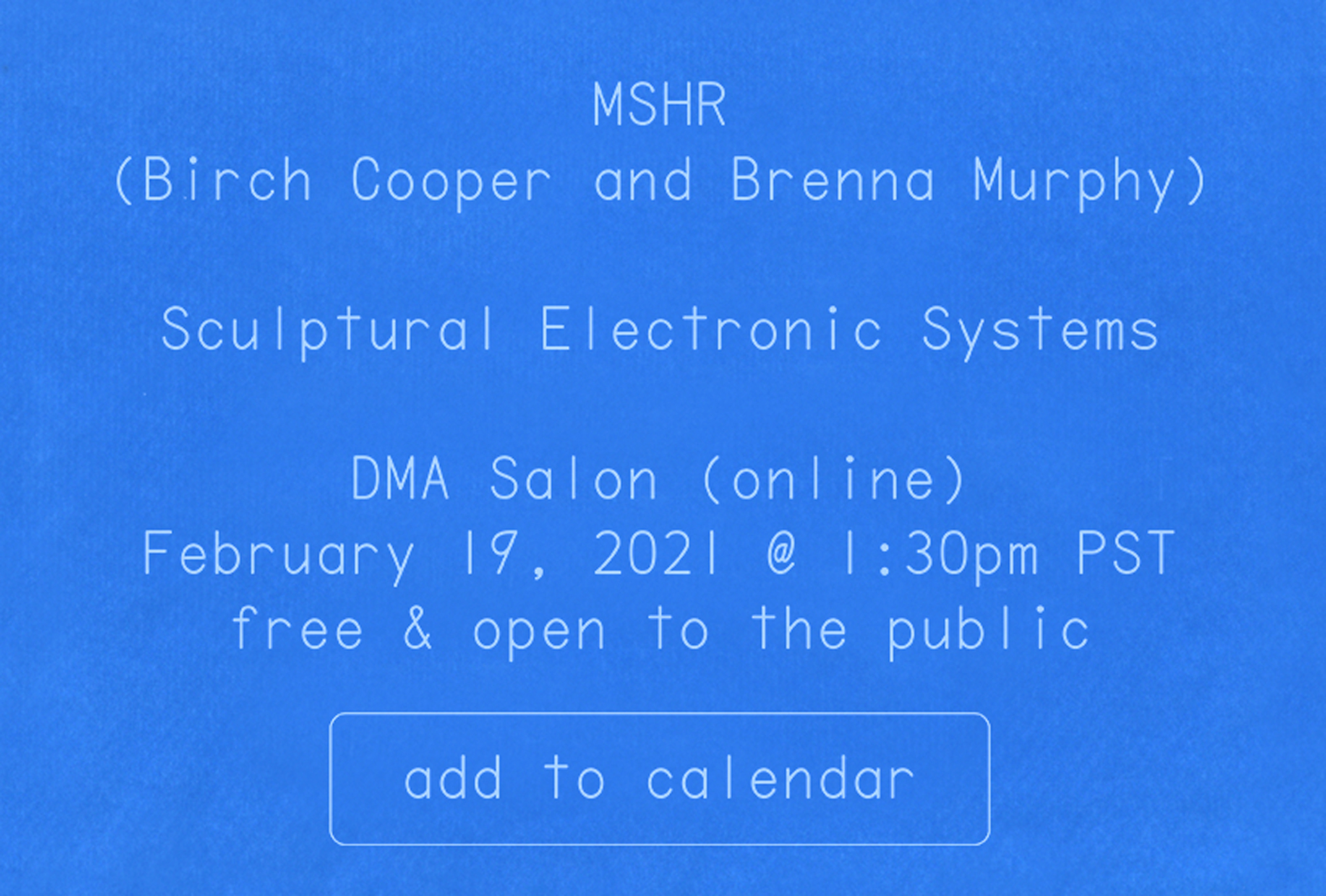 the following information for a virtual lecture is presented as a blue and white cyanotype (sun print): MSHR (Birch Cooper and Brenna Murphy), Sculptural Electronic Systems, DMA Salon (online), February 19, 2021 @ 1:30pm PST, free & open to the public