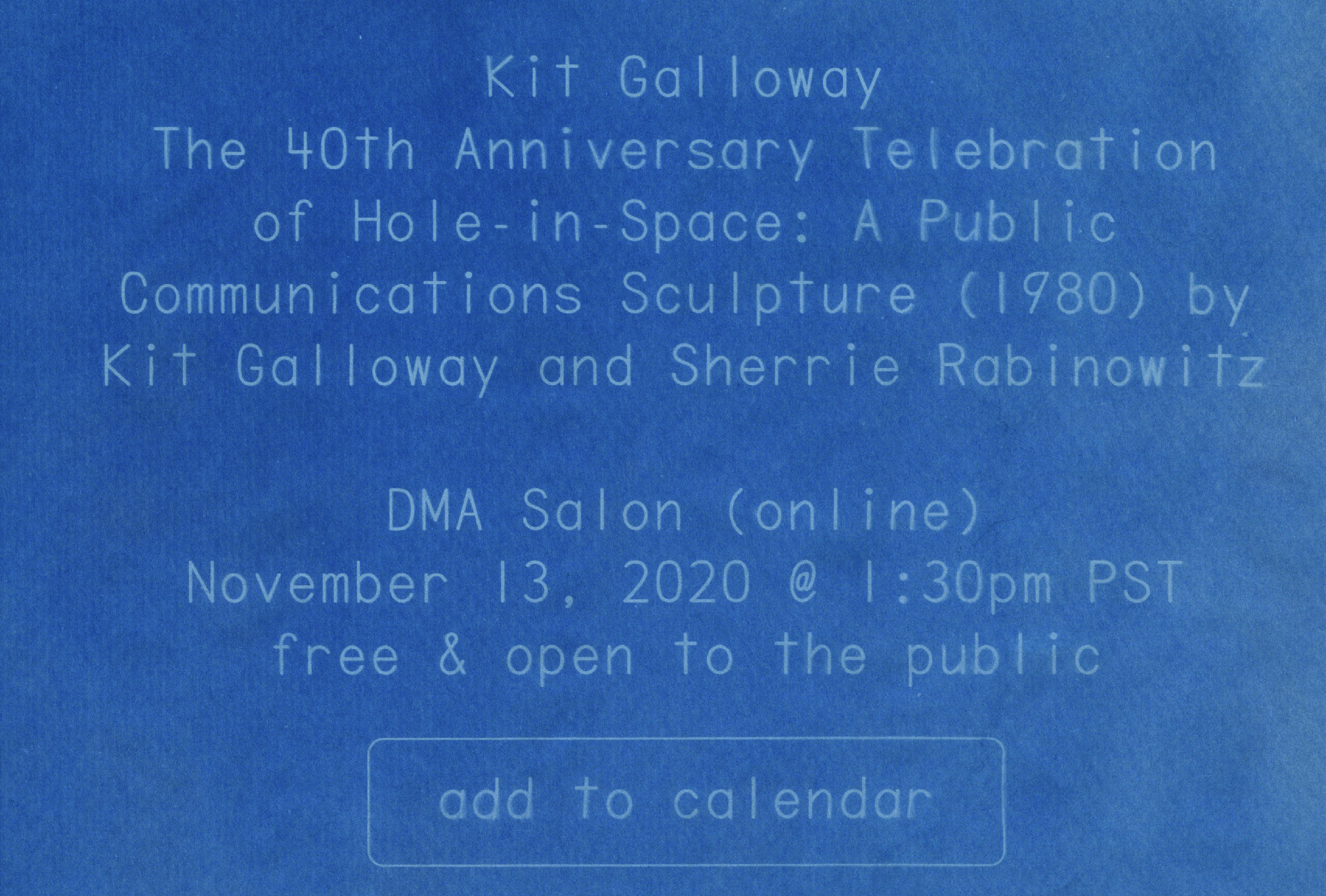 the following information for a virtual lecture is presented as a blue and white cyanotype (sun print): Kit Galloway, The 40th Anniversary Telegration of Hole-in-Space: A Public Communications Sculpture, 1980, by Kit Galloway and Sherrie Rabinowitz, DMA Salon (online) November 13, 2020 @ 1:30pm PST, free & open to the public